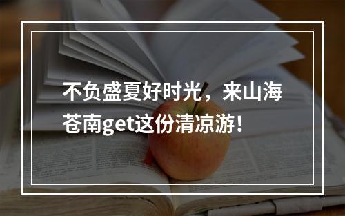 不负盛夏好时光，来山海苍南get这份清凉游！