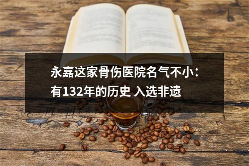 永嘉这家骨伤医院名气不小：有132年的历史 入选非遗