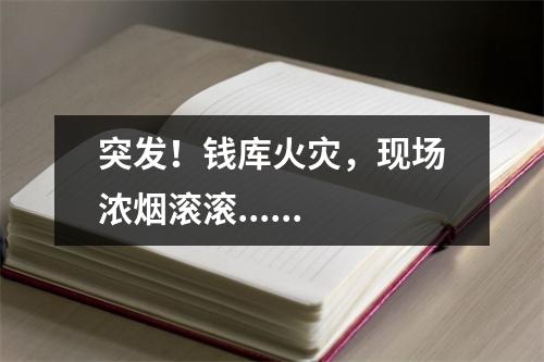 突发！钱库火灾，现场浓烟滚滚......
