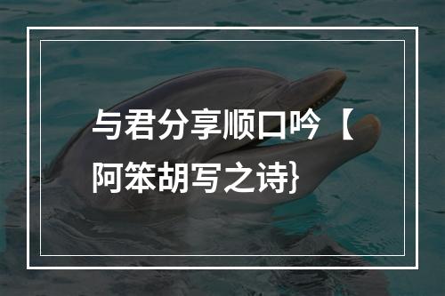 与君分享顺口吟【阿笨胡写之诗｝