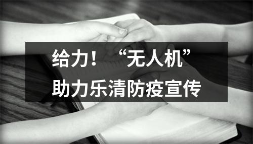 给力！“无人机”助力乐清防疫宣传