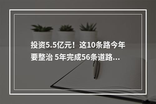 投资5.5亿元！这10条路今年要整治 5年完成56条道路综合整治
