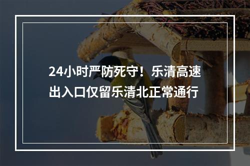 24小时严防死守！乐清高速出入口仅留乐清北正常通行