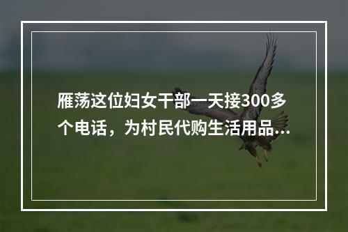 雁荡这位妇女干部一天接300多个电话，为村民代购生活用品！