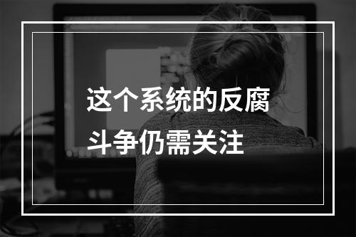 这个系统的反腐斗争仍需关注
