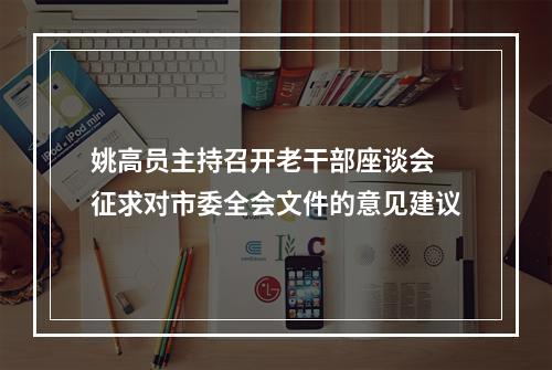姚高员主持召开老干部座谈会 征求对市委全会文件的意见建议