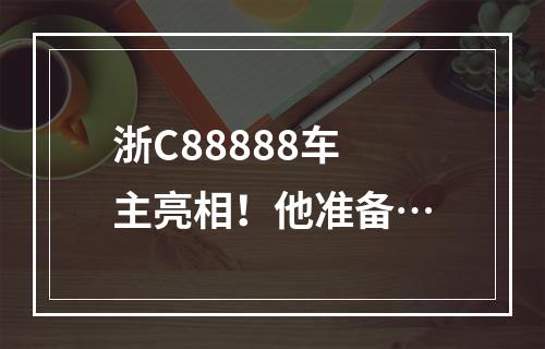 浙C88888车主亮相！他准备…