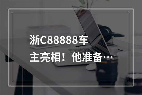 浙C88888车主亮相！他准备…