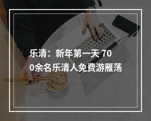 乐清：新年第一天 700余名乐清人免费游雁荡