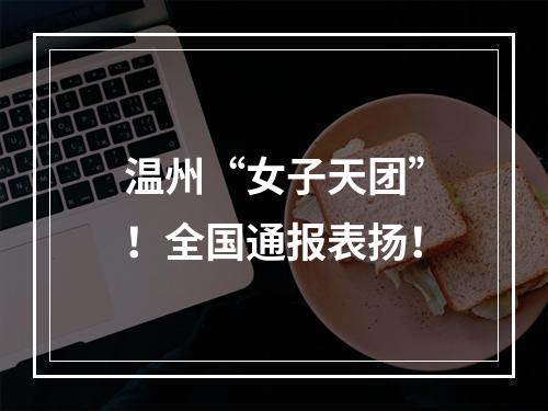 温州“女子天团”！全国通报表扬！