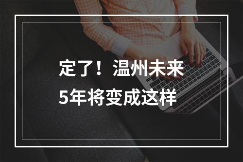 定了！温州未来5年将变成这样