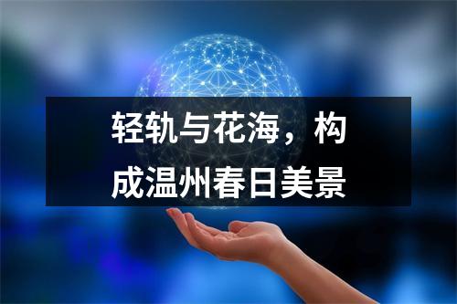 轻轨与花海，构成温州春日美景