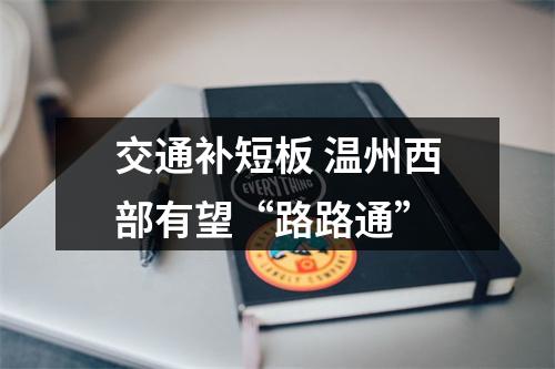 交通补短板 温州西部有望“路路通”