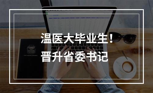 温医大毕业生！晋升省委书记