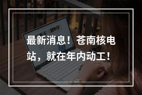 最新消息！苍南核电站，就在年内动工！