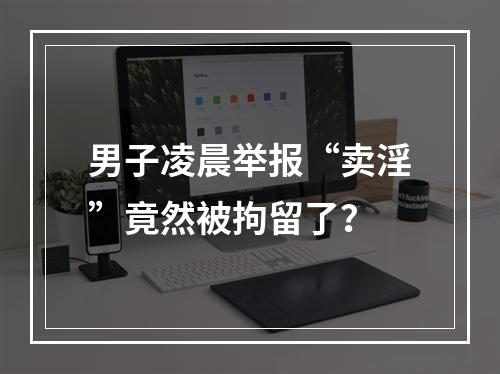 男子凌晨举报“卖淫”竟然被拘留了？
