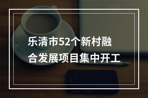 乐清市52个新村融合发展项目集中开工