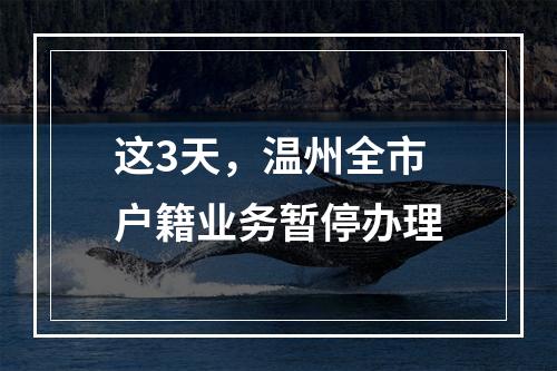 这3天，温州全市户籍业务暂停办理