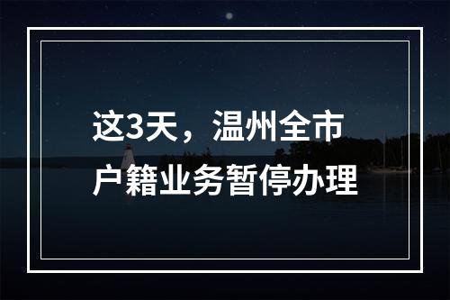 这3天，温州全市户籍业务暂停办理