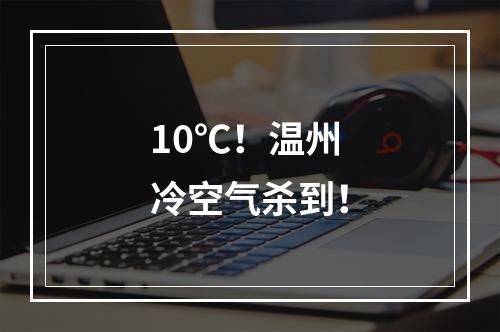 10℃！温州冷空气杀到！