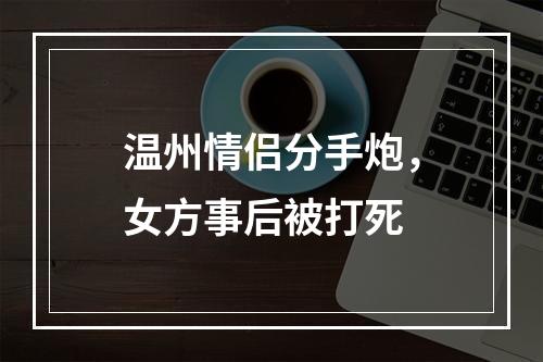 温州情侣分手炮，女方事后被打死