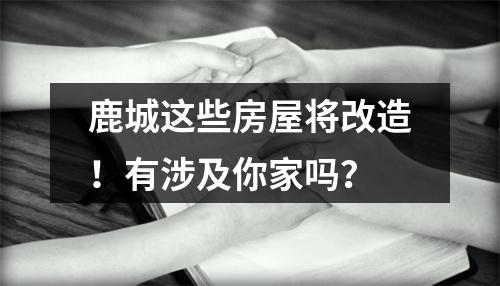 鹿城这些房屋将改造！有涉及你家吗？