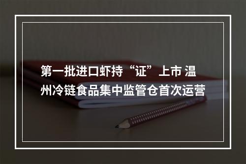 第一批进口虾持“证”上市 温州冷链食品集中监管仓首次运营