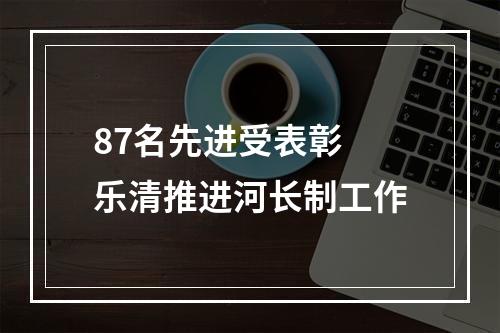 87名先进受表彰 乐清推进河长制工作