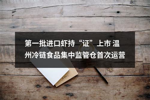 第一批进口虾持“证”上市 温州冷链食品集中监管仓首次运营