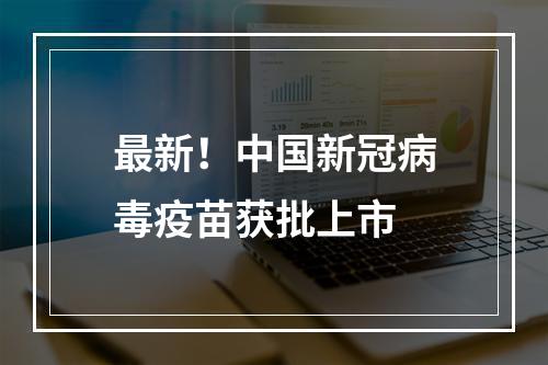 最新！中国新冠病毒疫苗获批上市