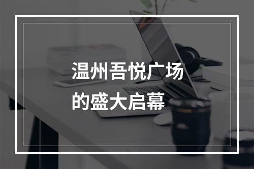 温州吾悦广场的盛大启幕
