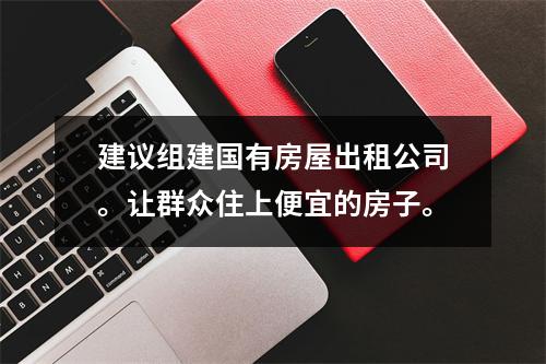 建议组建国有房屋出租公司。让群众住上便宜的房子。