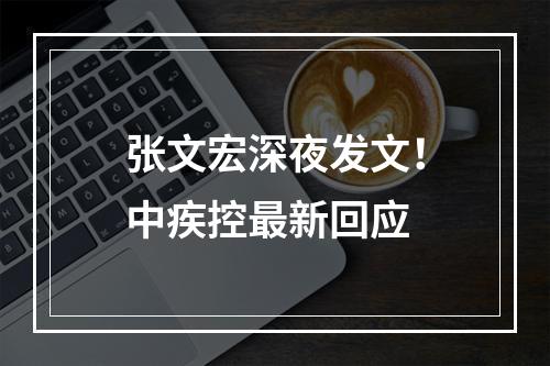 张文宏深夜发文！中疾控最新回应