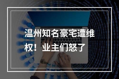 温州知名豪宅遭维权！业主们怒了