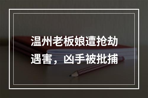 温州老板娘遭抢劫遇害，凶手被批捕