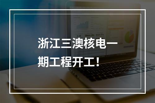 浙江三澳核电一期工程开工！