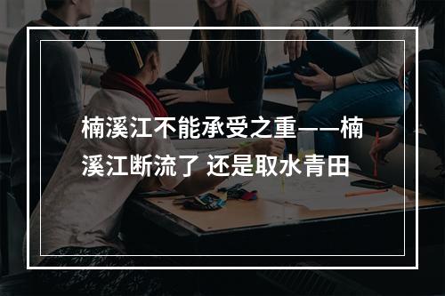 楠溪江不能承受之重——楠溪江断流了 还是取水青田