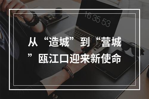 从“造城”到“营城”瓯江口迎来新使命