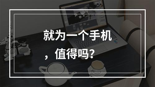 就为一个手机，值得吗？