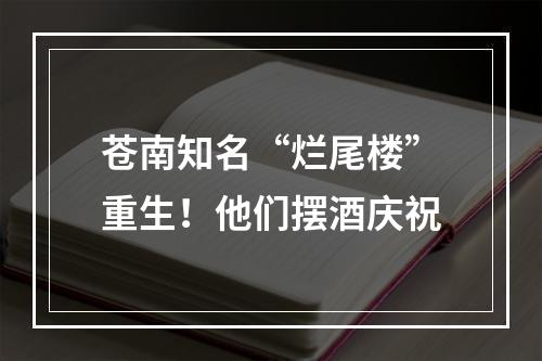 苍南知名“烂尾楼”重生！他们摆酒庆祝