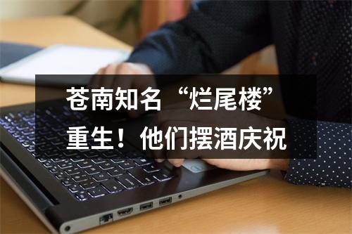苍南知名“烂尾楼”重生！他们摆酒庆祝