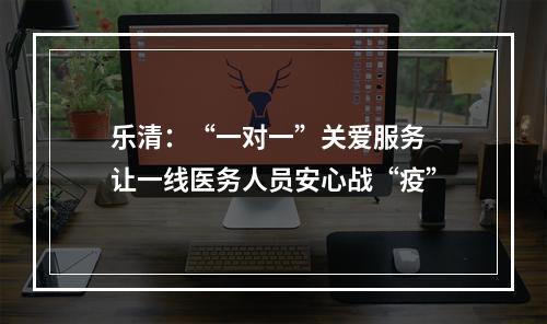 乐清：“一对一”关爱服务 让一线医务人员安心战“疫”