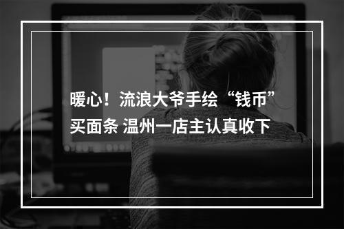 暖心！流浪大爷手绘“钱币”买面条 温州一店主认真收下