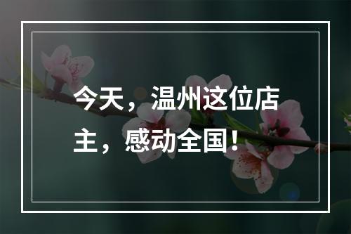 今天，温州这位店主，感动全国！