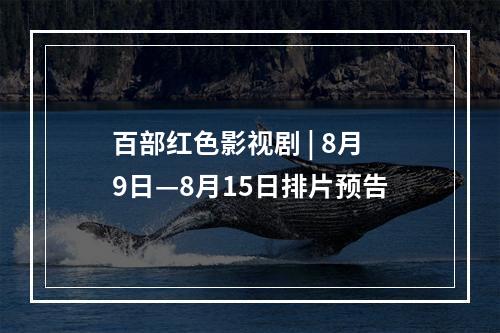 百部红色影视剧 | 8月9日—8月15日排片预告