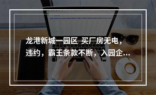 龙港新城一园区  买厂房无电，违约，霸王条款不断，入园企业请求政府介入解决维护...