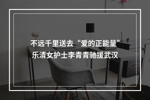 不远千里送去“爱的正能量” 乐清女护士李青青驰援武汉