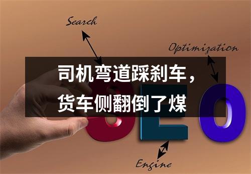 司机弯道踩刹车，货车侧翻倒了煤
