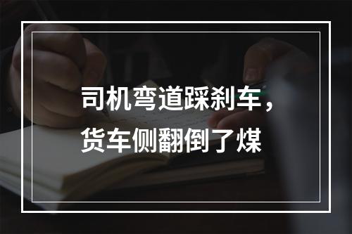 司机弯道踩刹车，货车侧翻倒了煤