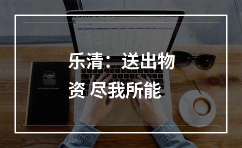 乐清：送出物资 尽我所能